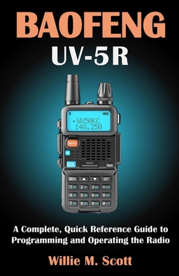 Baofeng Uv-5r: A Complete, Quick Reference Guide to Programming and Operating the Radio By Willie M. Scott Cover Image