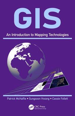 GIS: An Introduction to Mapping Technologies By Patrick McHaffie, Sungsoon Hwang, Cassie Follett Cover Image
