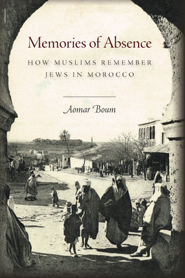 Memories of Absence: How Muslims Remember Jews in Morocco By Aomar Boum Cover Image
