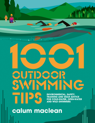 1001 Outdoor Swimming Tips: Environmental, Safety, Training and Gear Advice for Cold-Water, Open-Water and Wild Swimmers (1001 Tips #5) By Calum MacLean, Julia Allum Cover Image