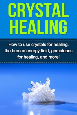 Crystal Healing: How to use crystals for healing, the human energy field, gemstones for healing, and more! By Samantha Lowe Cover Image
