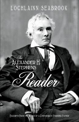 The Alexander H. Stephens Reader: Excerpts From the Works of a Confederate Founding Father By Lochlainn Seabrook Cover Image