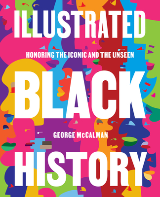 Illustrated Black History: Honoring the Iconic and the Unseen By George McCalman Cover Image