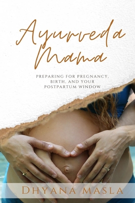 Ayurveda Mama: Preparing for Pregnancy, Birth, and Your Postpartum Window By Dhyana Masla Cover Image