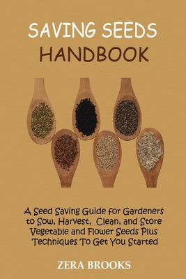Saving Seeds Handbook: A Seed Saving Guide for Gardeners to Sow, Harvest, Clean, and Store Vegetable and Flower Seeds Plus Techniques To Get By Zera Brooks Cover Image