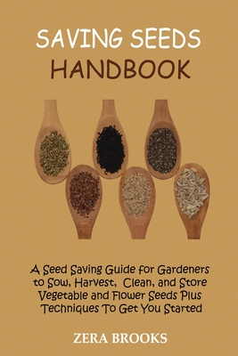 Saving Seeds Handbook: A Seed Saving Guide for Gardeners to Sow, Harvest, Clean, and Store Vegetable and Flower Seeds Plus Techniques To Get Cover Image