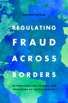 Regulating Fraud Across Borders: Internationalised Criminal Law Protection of Capital Markets By Edgardo Rotman Cover Image