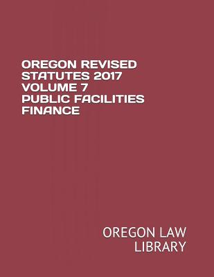 Oregon Revised Statutes 2017 Volume 7 Public Facilities Finance Cover Image