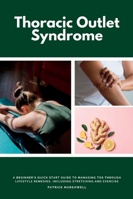 Thoracic Outlet Syndrome: A Beginner's Quick Start Guide to Managing TOS Through Lifestyle Remedies, Including Stretching and Exercise Cover Image