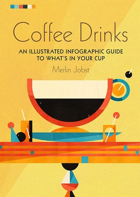 Coffee Drinks: An illustrated infographic guide to what's in your cup By Merlin Jobst Cover Image