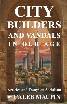 City Builders And Vandals In Our Age By Caleb Maupin Cover Image