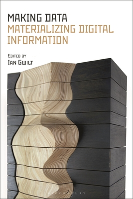 Making Data: Materializing Digital Information By Ian Gwilt (Editor) Cover Image