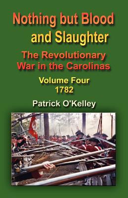 Nothing But Blood and Slaughter: The Revolutionary War in the Carolinas - Volume Four 1782 Cover Image