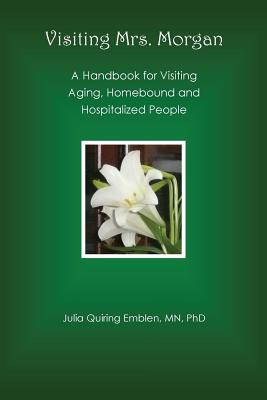 Visiting Mrs. Morgan: A Handbook for Visiting Aging, Homebound and Hospitalized People By Julia Quiring Emblen Cover Image