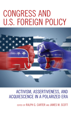 Congress and U.S. Foreign Policy: Activism, Assertiveness, and Acquiescence in a Polarized Era By Ralph G. Carter (Editor), James M. Scott (Editor) Cover Image