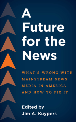 A Future for the News: What's Wrong with Mainstream News Media in America and How to Fix It Cover Image