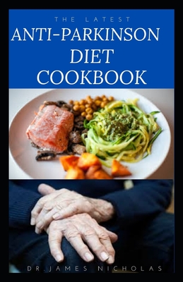 The Latest Anti-Parkinson Diet Cookbook: Managing, Preventing, Healing and Treating Parkinson's Disease With Diet Cover Image