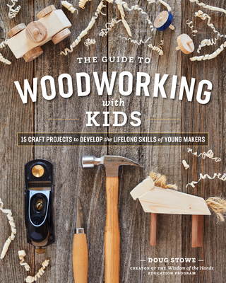 The Guide to Woodworking with Kids: Craft Projects to Develop the Lifelong Skills of Young Makers By Doug Stowe Cover Image
