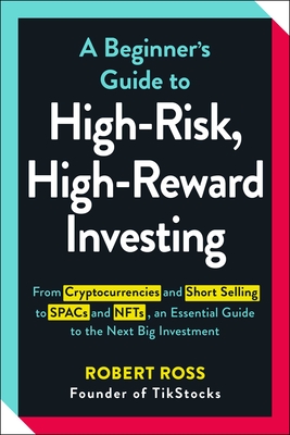 A Beginner's Guide to High-Risk, High-Reward Investing: From Cryptocurrencies and Short Selling to SPACs and NFTs, an Essential Guide to the Next Big Investment Cover Image
