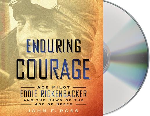Enduring Courage: Ace Pilot Eddie Rickenbacker and the Dawn of the Age of Speed Enduring Courage: Ace Pilot Eddie Rickenbacker and the Dawn of the Age of Speed cover