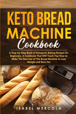 Keto Bread Machine Cookbook A Step By Step Book Of Ketogenic Baking Recipes For Beginners A Cookbook That Will Teach You How To Make The Best Use Paperback The Book Rack