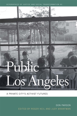 Public Los Angeles: A Private City's Activist Futures (Geographies of Justice and Social Transformation #45) By Don Parson, Roger Keil (Editor), Judy Branfman (Editor) Cover Image