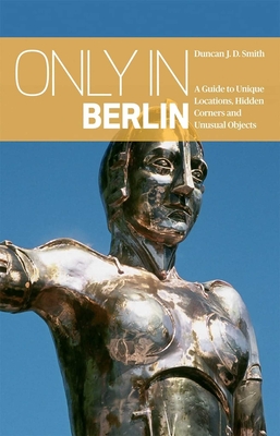Only in Berlin: A Guide to Unique Locations, Hidden Corners & Unusual Objects (