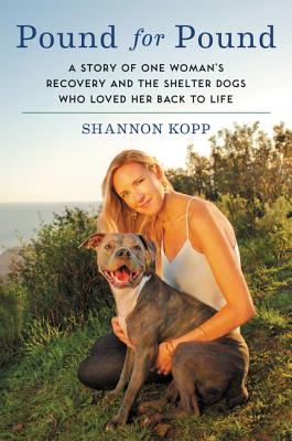Pound for Pound: A Story of One Woman's Recovery and the Shelter Dogs Who Loved Her Back to Life By Shannon Kopp Cover Image