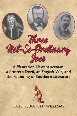 Three Not-So-Ordinary Joes: A Plantation Newspaperman, a Printer's Devil, an English Wit, and the Founding of Southern Literature Cover Image