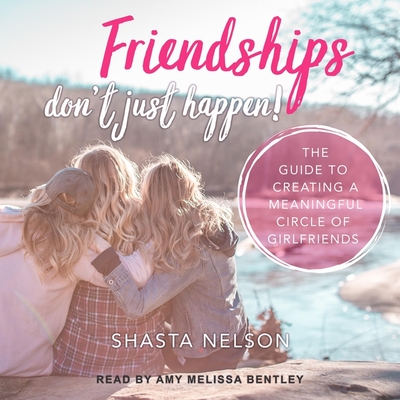 Friendships Don't Just Happen!: The Guide to Creating a Meaningful Circle of Girlfriends By Shasta Nelson, Amy Melissa Bentley (Read by) Cover Image