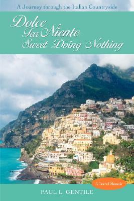 Dolce Far Niente: Sweet Doing Nothing: A Journey Through the Italian Countryside By Paul L. Gentile Cover Image