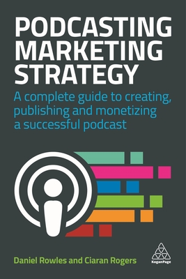 Podcasting Marketing Strategy: A Complete Guide to Creating, Publishing and Monetizing a Successful Podcast By Daniel Rowles, Ciaran Rogers Cover Image