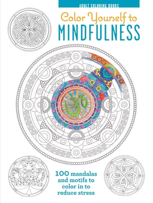 Color Yourself to Mindfulness: 100 Mandalas and Motifs to Color Your Way to Inner Calm By CICO Books (Compiled by) Cover Image