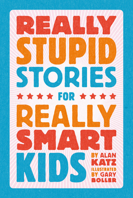 Really Stupid Stories for Really Smart Kids By Alan Katz, Gary Boller (Illustrator) Cover Image