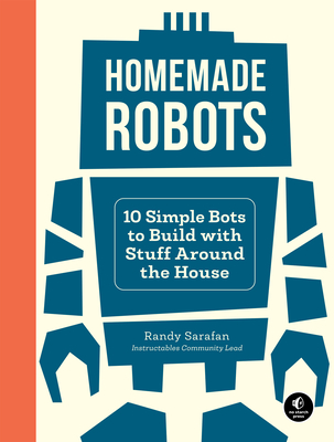 Homemade Robots: 10 Simple Bots to Build with Stuff Around the House By Randy Sarafan Cover Image