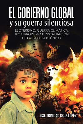 El gobierno global y su guerra silenciosa: Esoterismo, guerra climática, bioterrorismo e instauración de un gobierno único. Cover Image