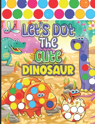 Let's Dot The Cute Dinosaurs: Busy Dots Paint For Daub Clever Kindergarten Artist- Little Daubers Paint Every Day A Dot Page Coloring - Preschoolers Cover Image