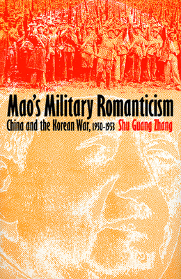 Mao's Military Romanticism: China and the Korean War, 1950-1953 (Modern War Studies) By Shu Guang Zhang Cover Image
