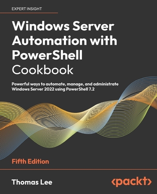 Windows Server Automation with PowerShell Cookbook - Fifth Edition: Powerful ways to automate, manage and administrate Windows Server 2022 using Power Cover Image
