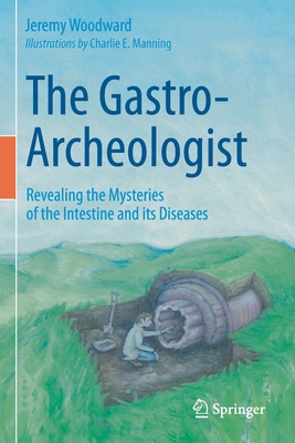 The Gastro-Archeologist: Revealing the Mysteries of the Intestine and Its Diseases By Jeremy Woodward, Charlie E. Manning (Illustrator) Cover Image
