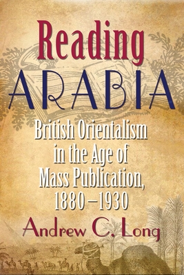 Reading Arabia: British Orientalism in the Age of Mass Publication, 1880-1930 (Contemporary Issues in the Middle East)