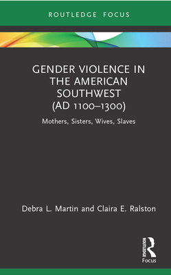 Gender Violence in the American Southwest (Ad 1100-1300): Mothers, Sisters, Wives, Slaves By Debra L. Martin, Claira Ralston Cover Image