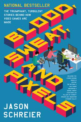 Blood, Sweat, and Pixels: The Triumphant, Turbulent Stories Behind How Video Games Are Made By Jason Schreier Cover Image