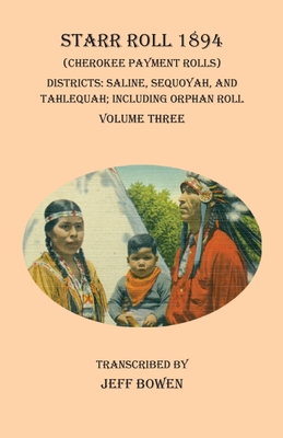 Starr Roll 1894 (Cherokee Payment Rolls) Volume Three: Districts: Saline, Sequoyah, and Tahlequah; Including Orphan Roll By Jeff Bowen (Transcribed by) Cover Image