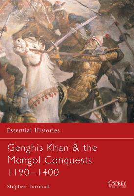 Genghis Khan & the Mongol Conquests 1190–1400 (Essential Histories) By Stephen Turnbull Cover Image