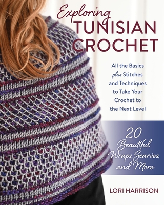 Exploring Tunisian Crochet: All the Basics Plus Stitches and Techniques to Take Your Crochet to the Next Level; 20 Beautiful Wraps, Scarves, and M Cover Image