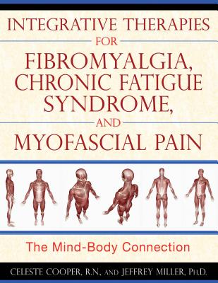 Integrative Therapies for Fibromyalgia, Chronic Fatigue Syndrome, and Myofascial Pain: The Mind-Body Connection By Celeste Cooper, R.N., Jeffrey Miller, Ph.D. Cover Image