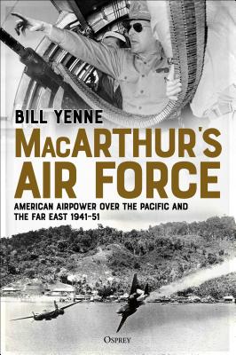 MacArthur’s Air Force: American Airpower over the Pacific and the Far East, 1941–51