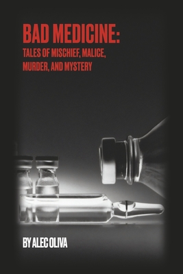 Bad Medicine: Tales of Mischief, Malice, Murder, and Mystery By Alec Oliva Cover Image