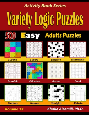 Variety Logic Puzzles: 500 Easy Adults Puzzles (Suguru, Futoshiki, Arrows, Mathrax, Hakyuu, Straights, Fillomino, Sudoku, Sutoreto, Skyscrape (Activity Book #12) Cover Image